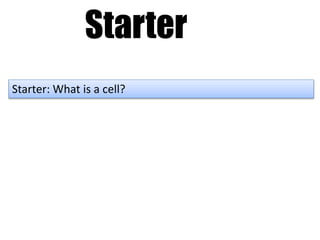 Starter
Starter: What is a cell?
 