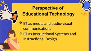 ET as media and audio-visual
communications
ET as Instructional Systems and
Instructional Design
Perspective of
Educational Technology
 