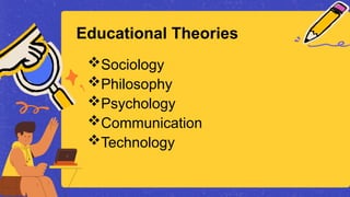 Educational Theories
Sociology
Philosophy
Psychology
Communication
Technology
 
