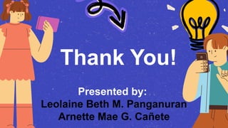 Presented by:
Leolaine Beth M. Panganuran
Arnette Mae G. Cañete
Thank You!
 