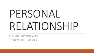 PERSONAL
RELATIONSHIP
PERSONAL DEVELOPMENT
4TH QUARTER – LESSON 1
 