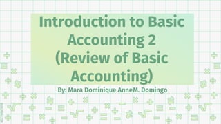 SLIDESMANIA.COM
Introduction to Basic
Accounting 2
(Review of Basic
Accounting)
By: Mara Dominique AnneM. Domingo
 