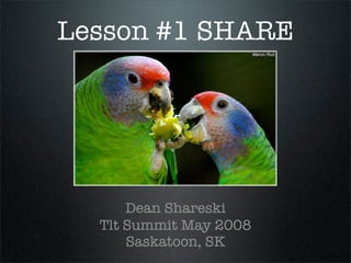 Lesson #1 SHARE




      Dean Shareski
  Tlt Summit May 2008
      Saskatoon, SK