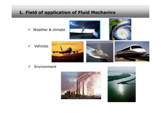 1. Field of application of Fluid Mechanics



      Weather & climate



      Vehicles




      Environment
 