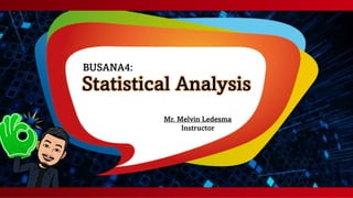 Statistical Analysis
BUSANA4:
Mr. Melvin Ledesma
Instructor
 