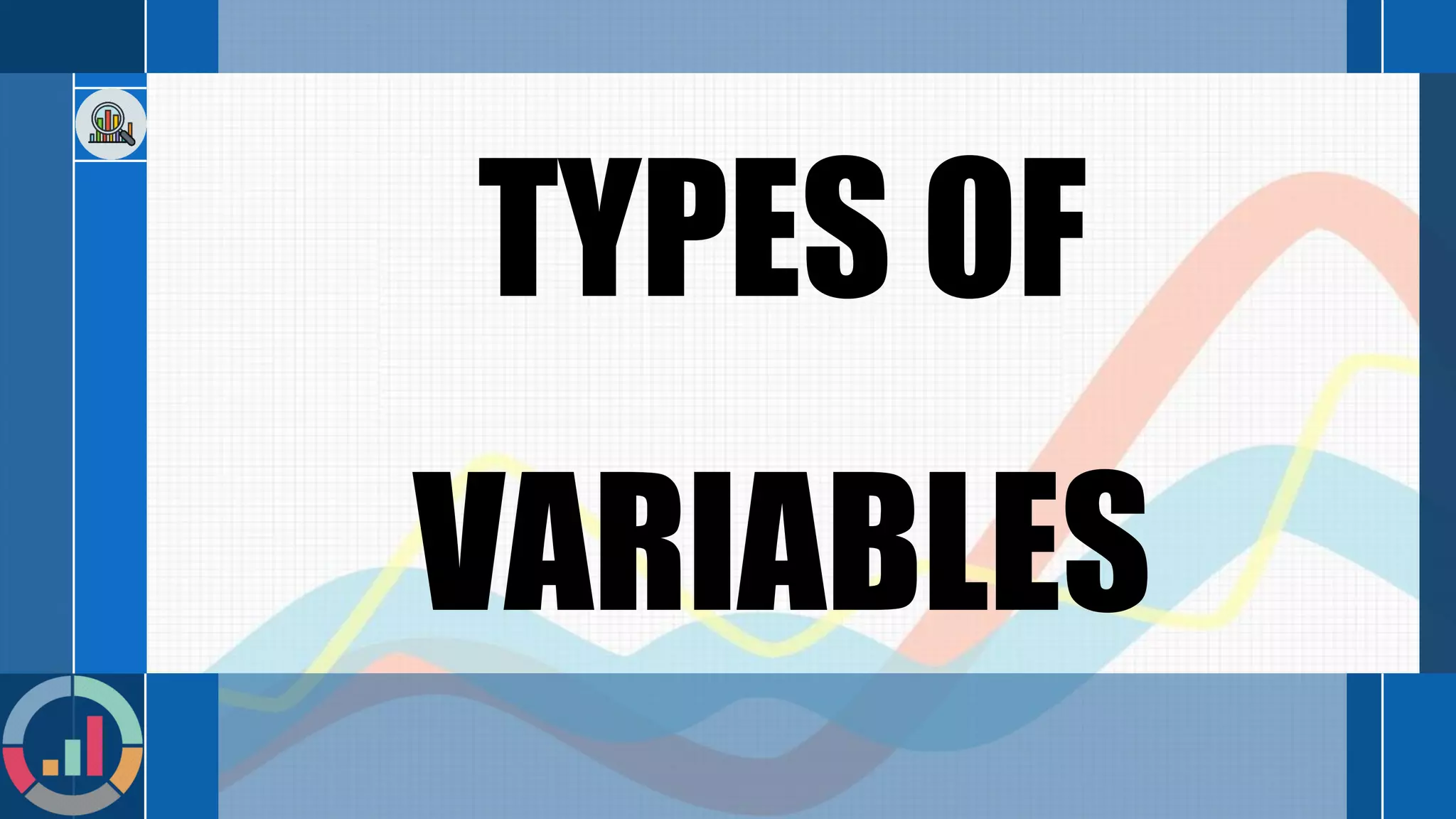 TYPES OF
VARIABLES
 