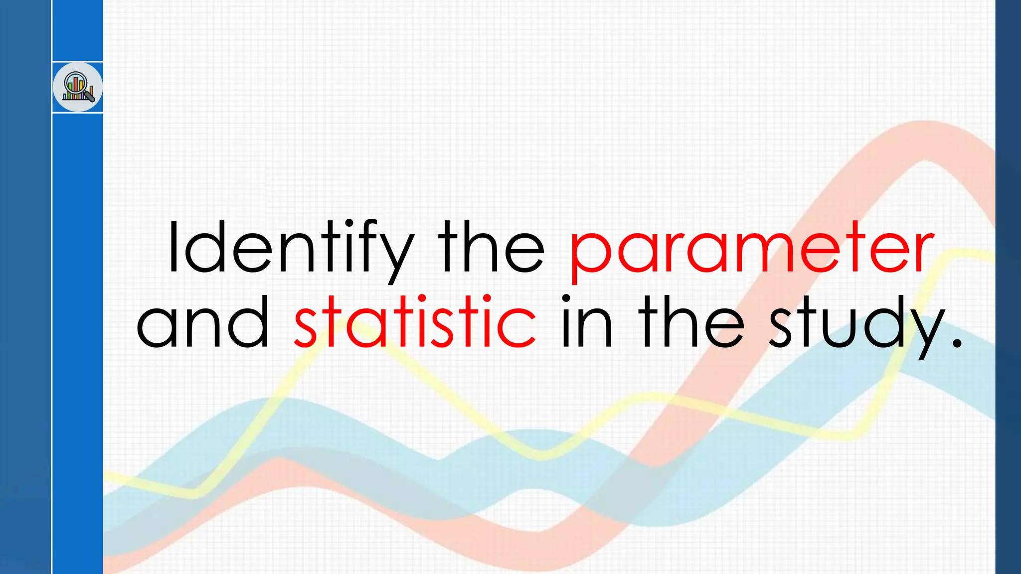 Identify the parameter
and statistic in the study.
 