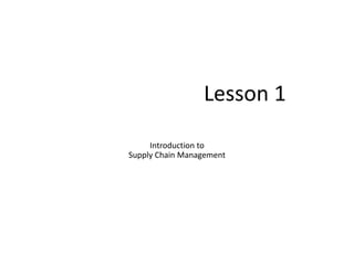 Lesson 1
Introduction to
Supply Chain Management
 