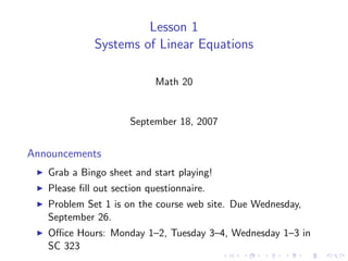 Lesson 1
             Systems of Linear Equations

                            Math 20


                      September 18, 2007


Announcements
   Grab a Bingo sheet and start playing!
   Please ﬁll out section questionnaire.
   Problem Set 1 is on the course web site. Due Wednesday,
   September 26.
   Oﬃce Hours: Monday 1–2, Tuesday 3–4, Wednesday 1–3 in
   SC 323