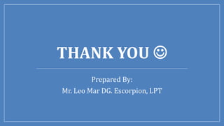 THANK YOU 
Prepared By:
Mr. Leo Mar DG. Escorpion, LPT
 