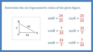 Determine the six trigonometric ratios of the given figure.
sinB =
24
25
cosB =
7
25
tanB =
24
7
cscB =
25
24
secB =
25
7
cotB =
7
24
 