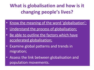 What is globalisation and how is it changing people’s lives? ,[object Object],[object Object],[object Object],[object Object],[object Object]