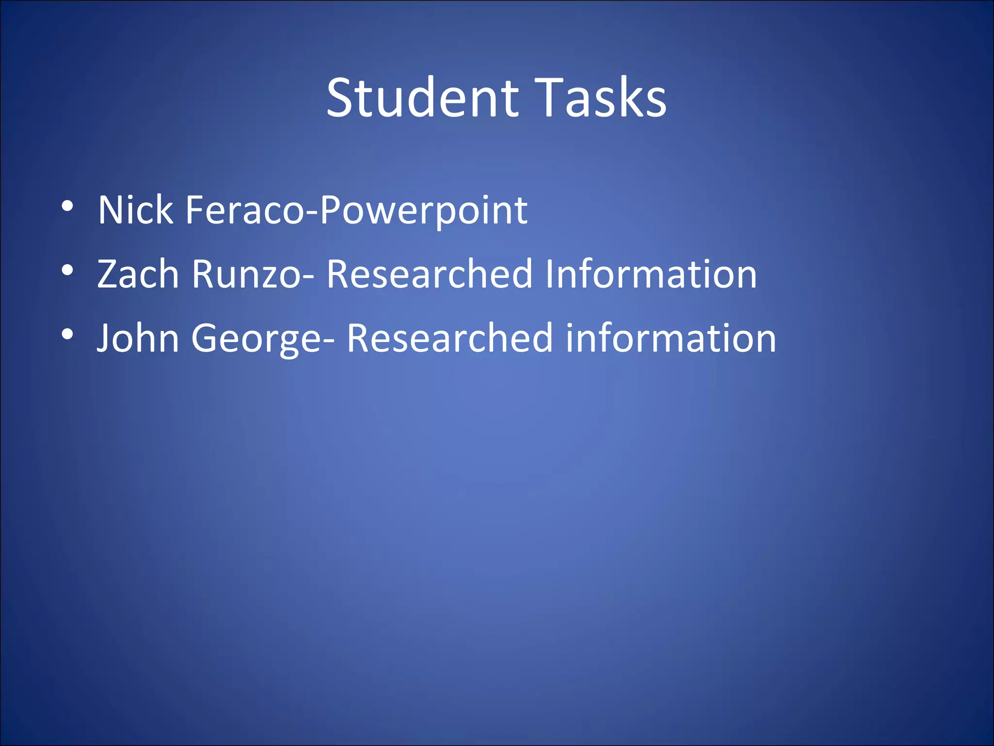 Student Tasks Nick Feraco-Powerpoint Zach Runzo- Researched Information John George- Researched information 