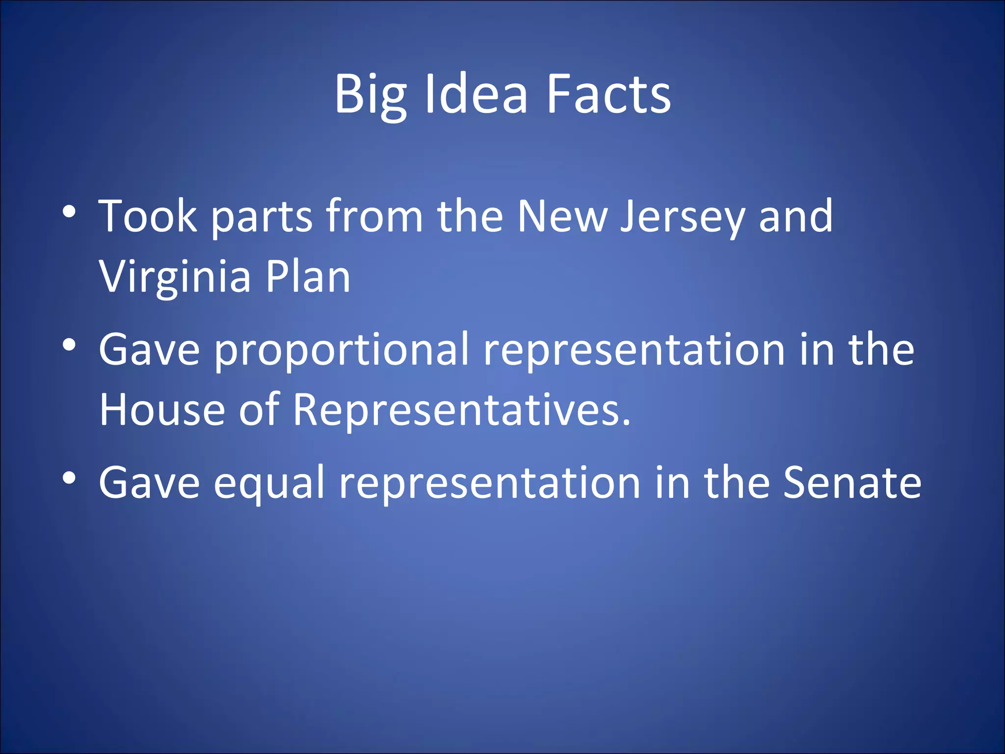 Big Idea Facts Took parts from the New Jersey and Virginia Plan Gave proportional representation in the House of Representatives. Gave equal representation in the Senate 