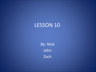 LESSON 10 By: Nick  John  Zach  
