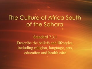 The Culture of Africa South of the Sahara Standard 7.3.1 Describe the beliefs and lifestyles, including religion, language, arts, education and health care 