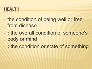 HEALTH
• the condition of being well or free
from disease
• : the overall condition of someone's
body or mind
• : the condition or state of something
 