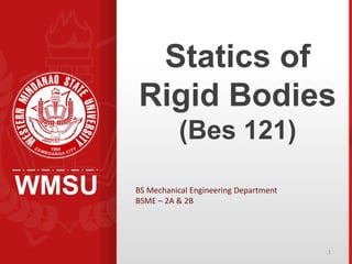 WMSU
Statics of
Rigid Bodies
(Bes 121)
BS Mechanical Engineering Department
BSME – 2A & 2B
1
 