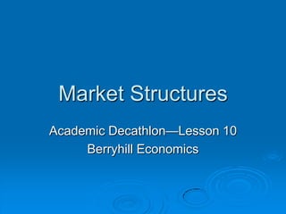 Market Structures
Academic Decathlon—Lesson 10
     Berryhill Economics
 