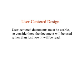 User-Centered Design User-centered documents must be usable, so consider how the document will be used rather than just how it will be read.  