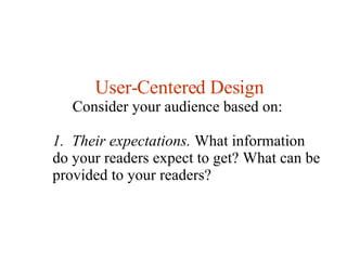 User-Centered Design Consider your audience based on:  1.  Their expectations.  What information do your readers expect to get? What can be provided to your readers?  