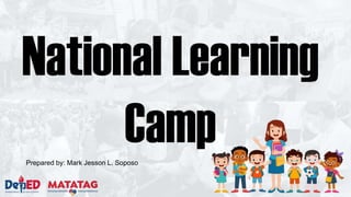 National Learning
Camp
Prepared by: Mark Jesson L. Soposo
 