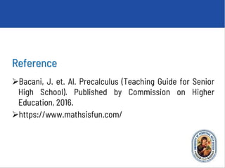 Reference
Bacani, J. et. Al. Precalculus (Teaching Guide for Senior
High School). Published by Commission on Higher
Education, 2016.
https://www.mathsisfun.com/
 