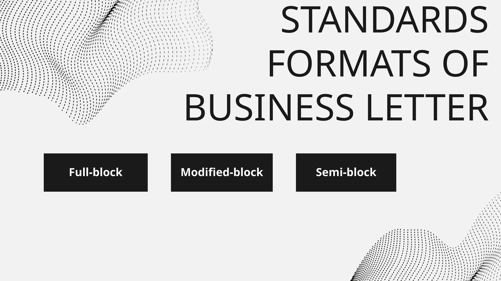 Full-block
STANDARDS
FORMATS OF
BUSINESS LETTER
Modified-block Semi-block
 