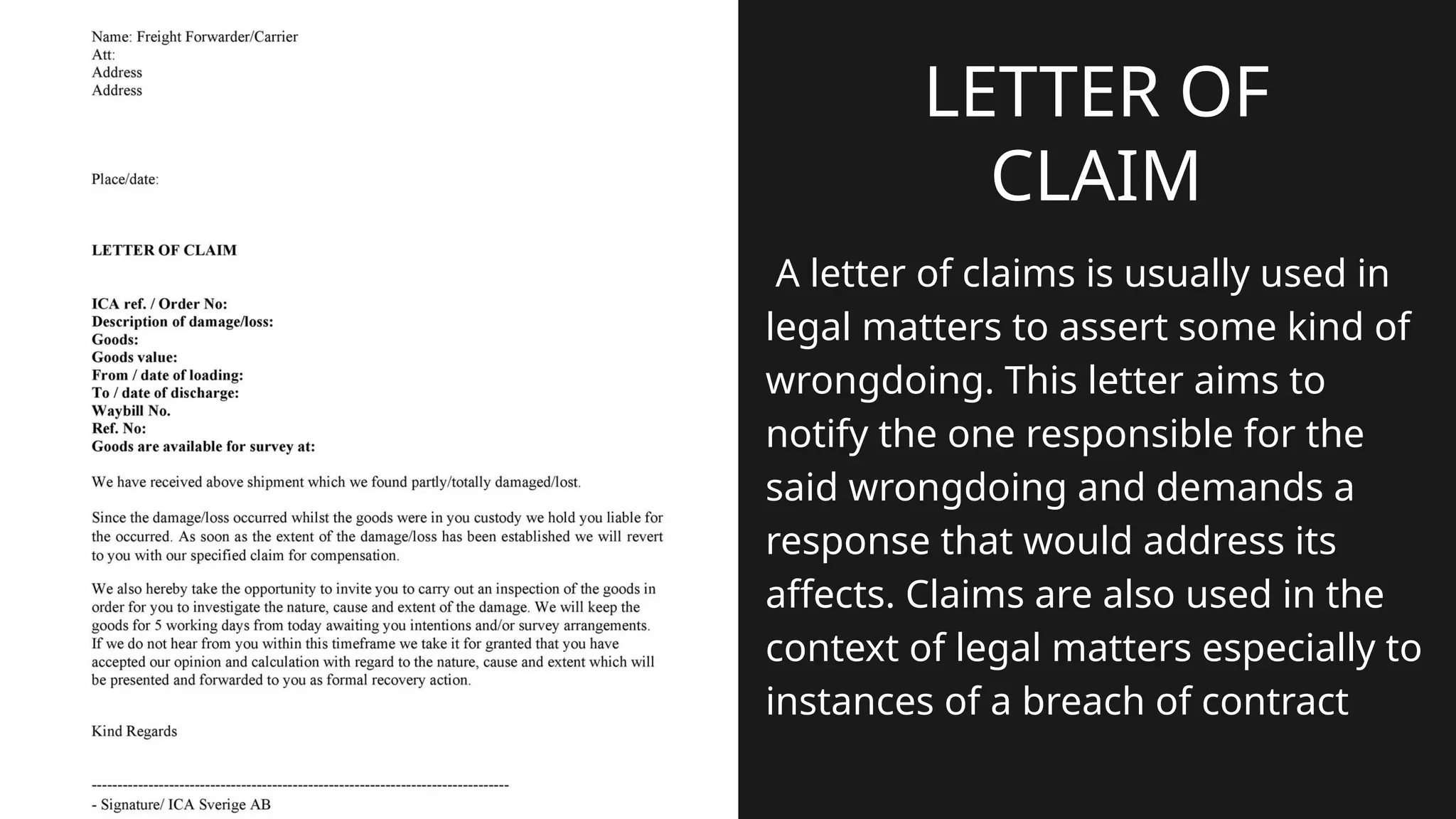 A letter of claims is usually used in
legal matters to assert some kind of
wrongdoing. This letter aims to
notify the one responsible for the
said wrongdoing and demands a
response that would address its
affects. Claims are also used in the
context of legal matters especially to
instances of a breach of contract
LETTER OF
CLAIM
 