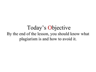 By the end of the lesson, you should know what plagiarism is and how to avoid it. Today’s   O bjective 