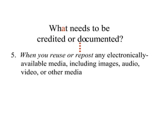 5.  When you reuse or repost  any electronically-available media, including images, audio, video, or other media Wh a t needs to be  credited or documented? 