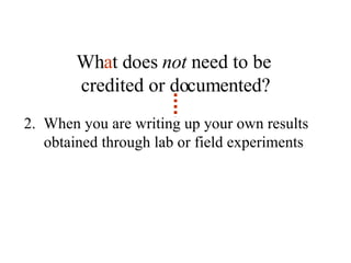 Wh a t does  not  need to be  credited or documented? 2.  When you are writing up your own results obtained through lab or field experiments 