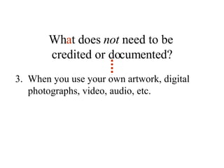 Wh a t does  not  need to be  credited or documented? 3.  When you use your own artwork, digital photographs, video, audio, etc. 