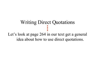 Writing Direct Quotations Let’s look at page 264 in our text get a general idea about how to use direct quotations. 