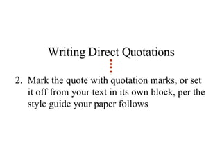 Writing Direct Quotations 2.  Mark the quote with quotation marks, or set it off from your text in its own block, per the style guide your paper follows 