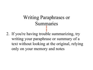 Writing Paraphrases or Summaries 2.  If you're having trouble summarizing, try writing your paraphrase or summary of a text without looking at the original, relying only on your memory and notes 