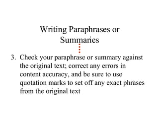 Writing Paraphrases or Summaries 3.  Check your paraphrase or summary against the original text; correct any errors in content accuracy, and be sure to use quotation marks to set off any exact phrases from the original text 