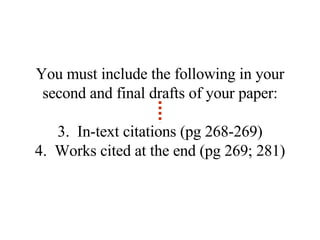 You must include the following in your second and final drafts of your paper: In-text citations (pg 268-269) Works cited at the end (pg 269; 281) 