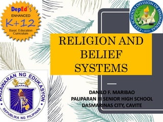 RELIGION AND
BELIEF
SYSTEMS
DANILO F. MARIBAO
PALIPARAN III SENIOR HIGH SCHOOL
DASMARINAS CITY, CAVITE
 