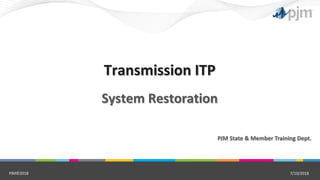 PJM State & Member Training Dept.
System Restoration
Transmission ITP
7/10/2018PJM©2018
 