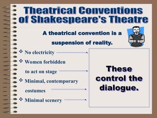 A theatrical convention is a
suspension of reality.
 No electricity
 Women forbidden
to act on stage
 Minimal, contemporary
costumes
 Minimal scenery
These
control the
dialogue.
 