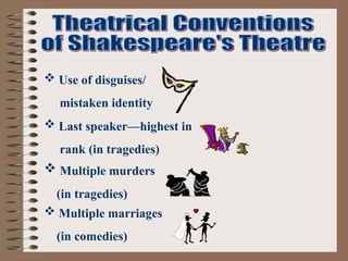  Use of disguises/
mistaken identity
 Multiple marriages
(in comedies)
 Multiple murders
(in tragedies)
 Last speaker—highest in
rank (in tragedies)
 