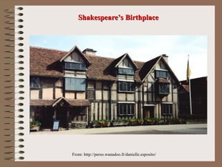 From: http://perso.wanadoo.fr/danielle.esposito/
Shakespeare’s Birthplace
Shakespeare’s Birthplace
 