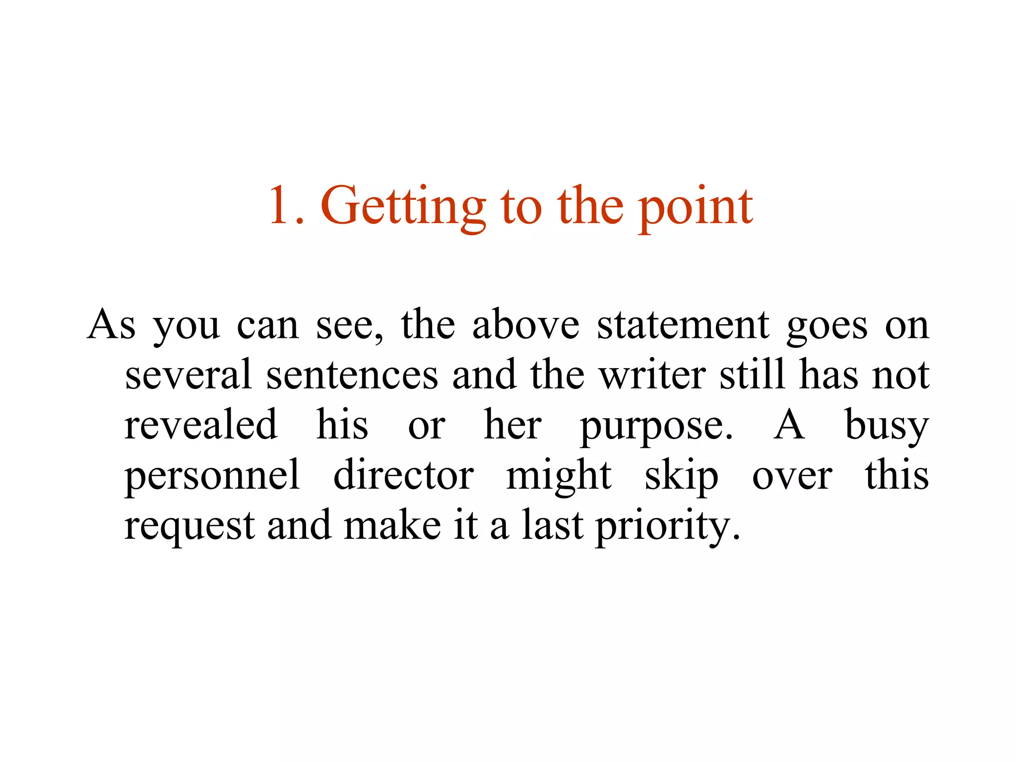 Getting to the point As you can see, the above statement goes on several sentences and the writer still has not revealed his or her purpose. A busy personnel director might skip over this request and make it a last priority. 