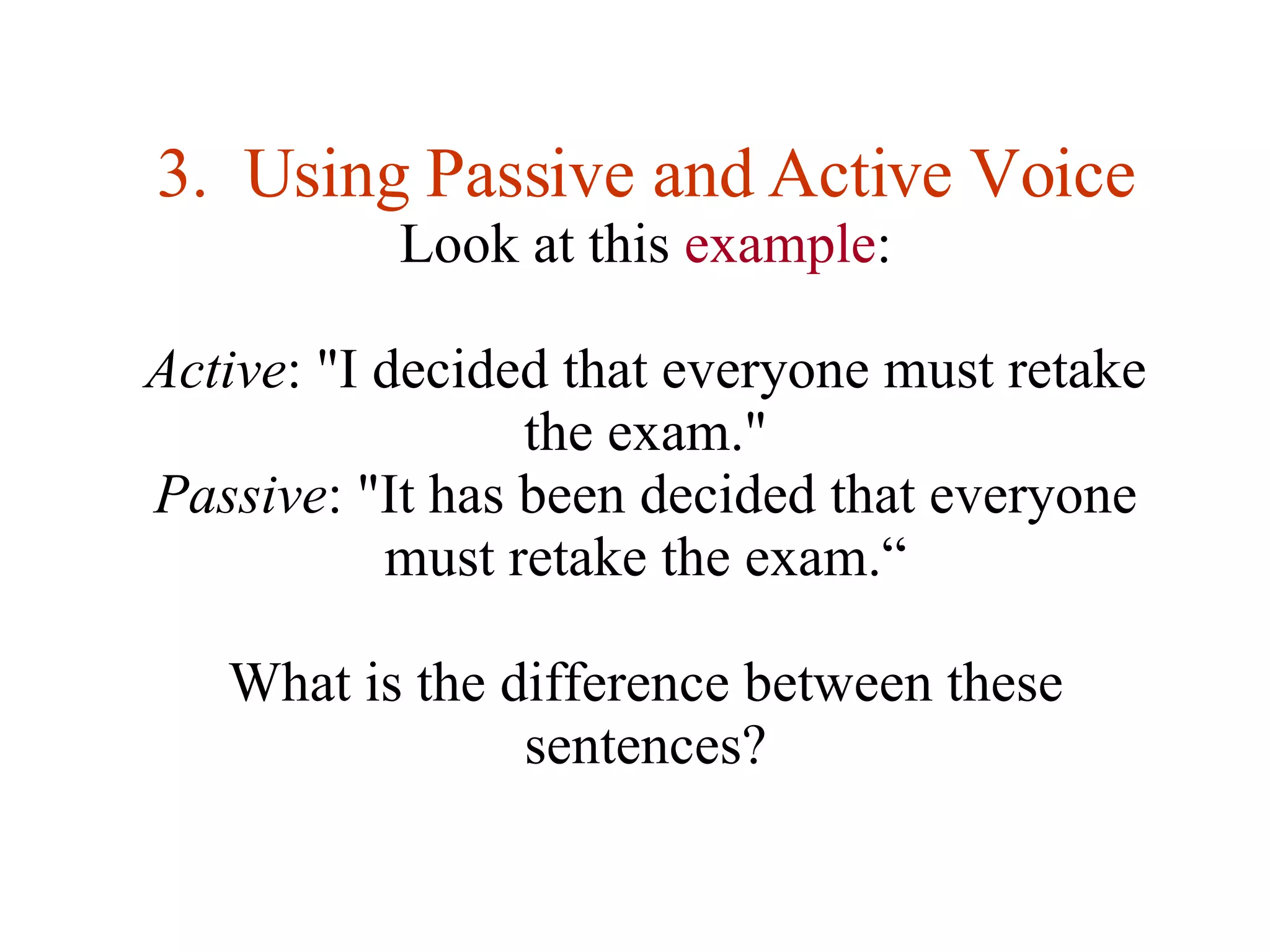 3.  Using Passive and Active Voice Look at this  example : Active : &quot;I decided that everyone must retake the exam.&quot; Passive : &quot;It has been decided that everyone must retake the exam.“ What is the difference between these sentences? 