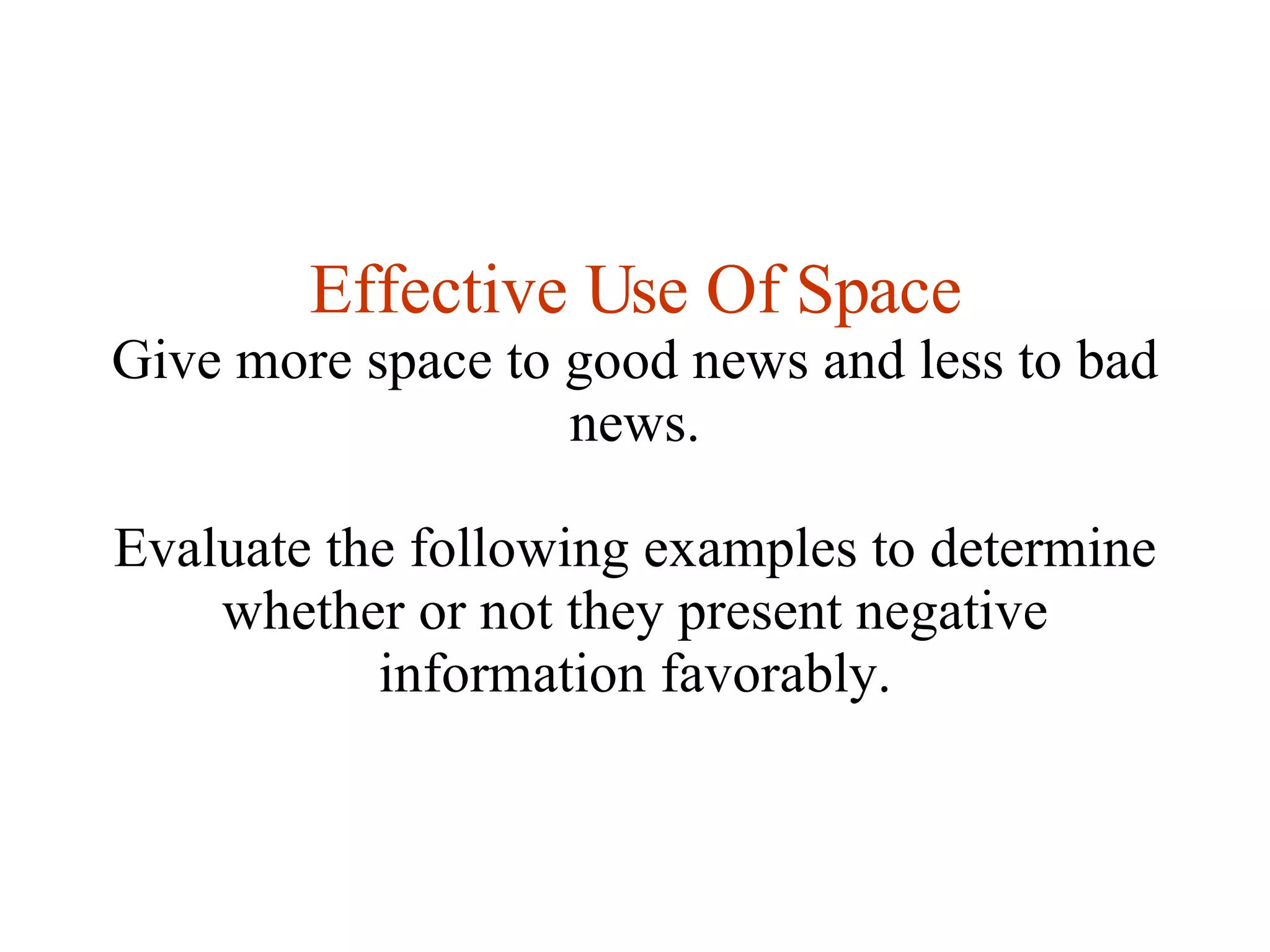 Effective Use Of Space Give more space to good news and less to bad news. Evaluate the following examples to determine whether or not they present negative information favorably. 