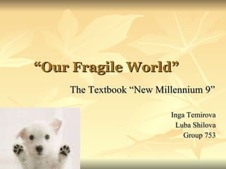 “ Our Fragile World ”   The Textbook   “New Millennium 9” Inga Temirova Luba Shilova Group 753 
