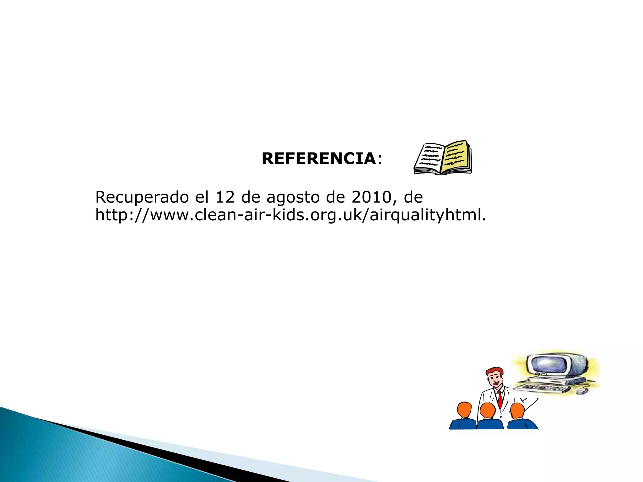 REFERENCIA:

Recuperado el 12 de agosto de 2010, de
http://www.clean-air-kids.org.uk/airqualityhtml.
 