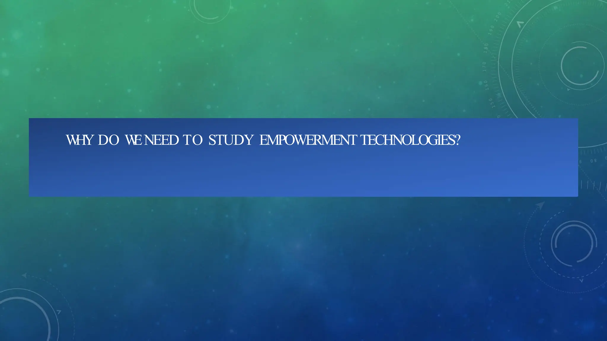 W
HY DO W
ENEED TO STUDY EMPOWERMENTTECHNOLOGIES?
 