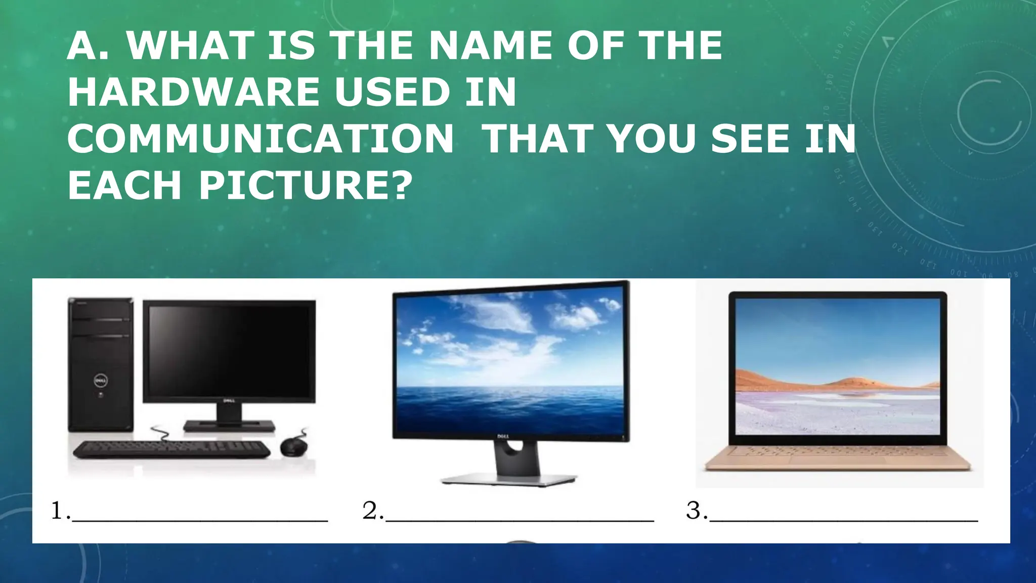 A. WHAT IS THE NAME OF THE
HARDWARE USED IN
COMMUNICATION THAT YOU SEE IN
EACH PICTURE?
 